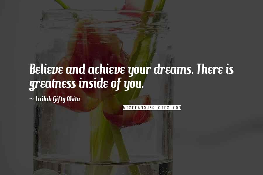 Lailah Gifty Akita Quotes: Believe and achieve your dreams. There is greatness inside of you.