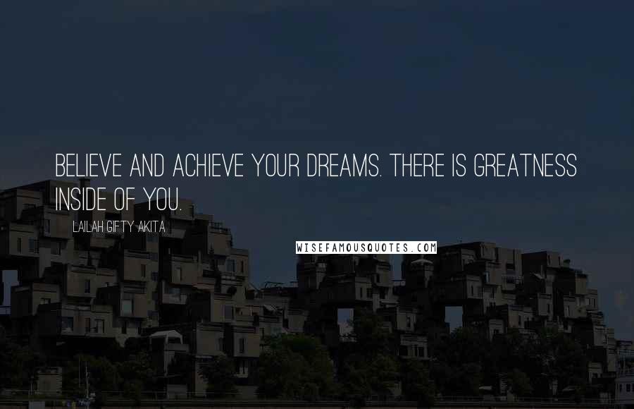 Lailah Gifty Akita Quotes: Believe and achieve your dreams. There is greatness inside of you.