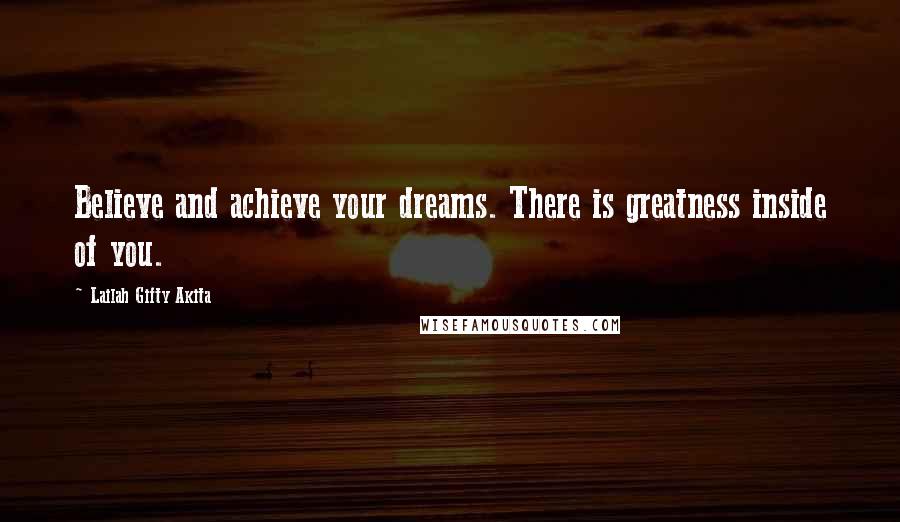 Lailah Gifty Akita Quotes: Believe and achieve your dreams. There is greatness inside of you.