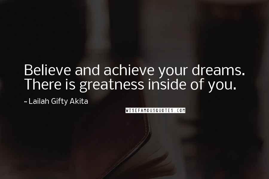 Lailah Gifty Akita Quotes: Believe and achieve your dreams. There is greatness inside of you.