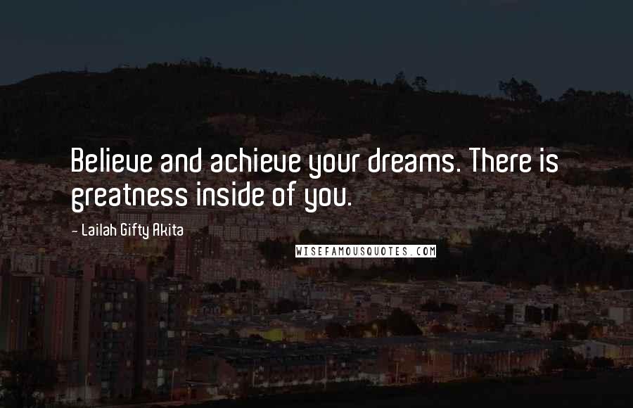 Lailah Gifty Akita Quotes: Believe and achieve your dreams. There is greatness inside of you.