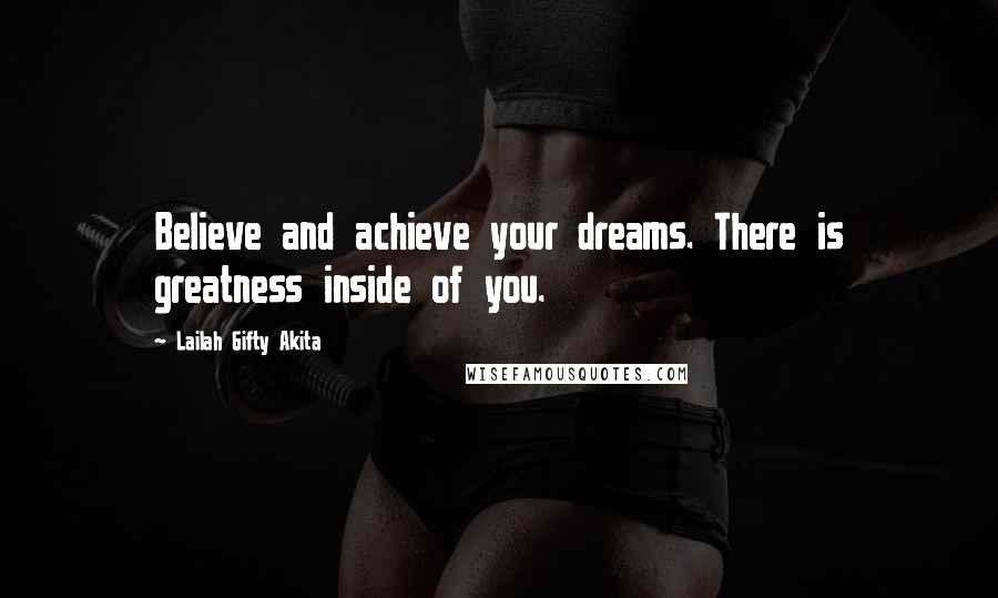 Lailah Gifty Akita Quotes: Believe and achieve your dreams. There is greatness inside of you.