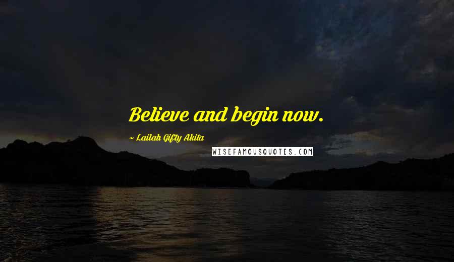 Lailah Gifty Akita Quotes: Believe and begin now.