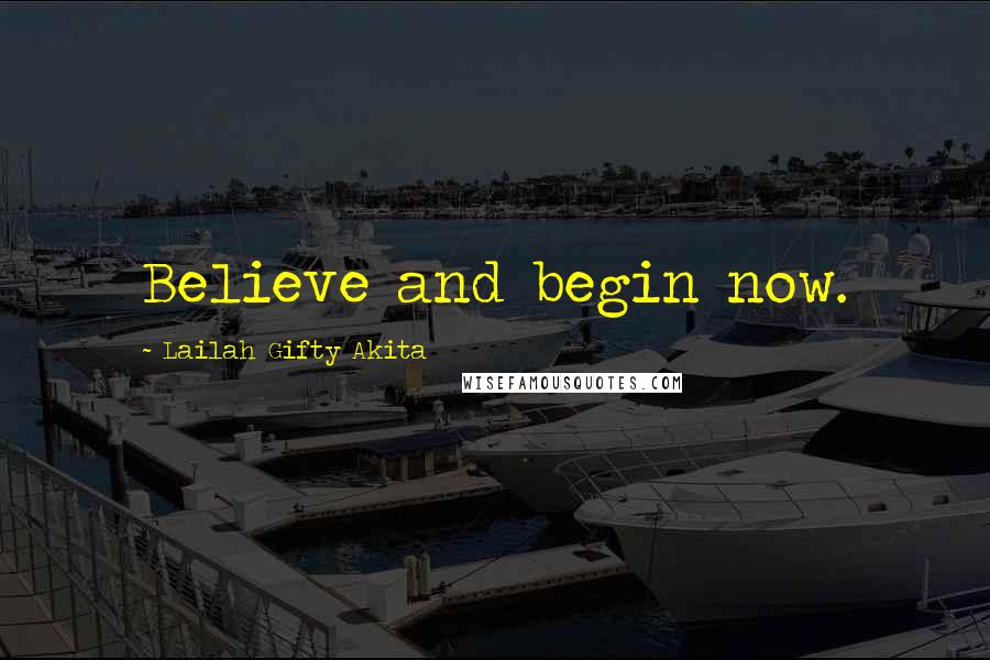 Lailah Gifty Akita Quotes: Believe and begin now.