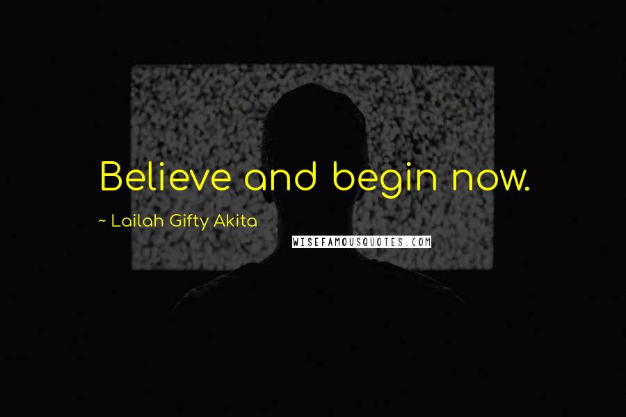 Lailah Gifty Akita Quotes: Believe and begin now.