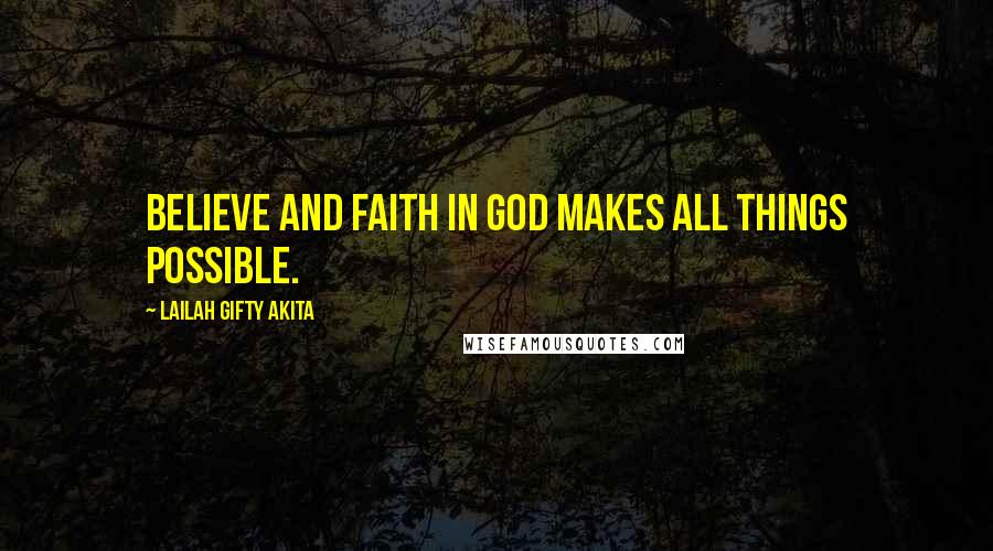 Lailah Gifty Akita Quotes: Believe and faith in God makes all things possible.