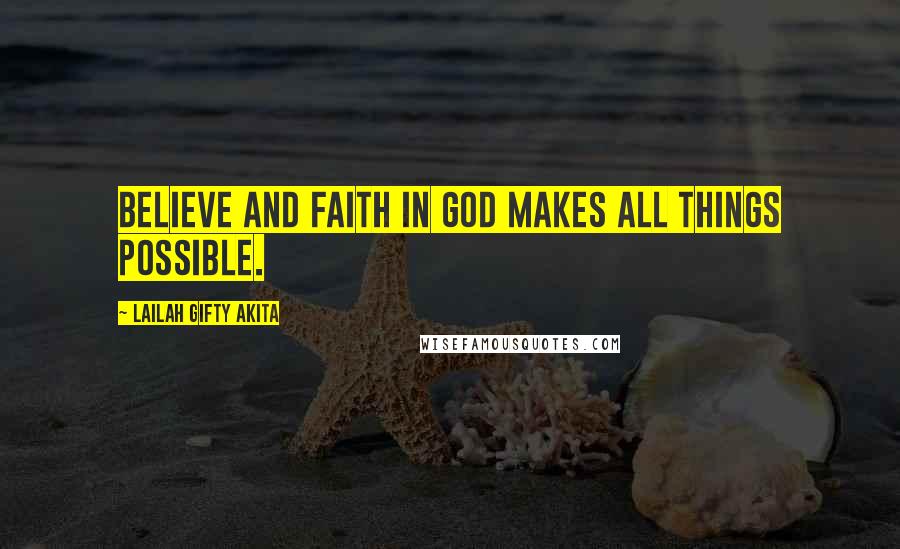 Lailah Gifty Akita Quotes: Believe and faith in God makes all things possible.