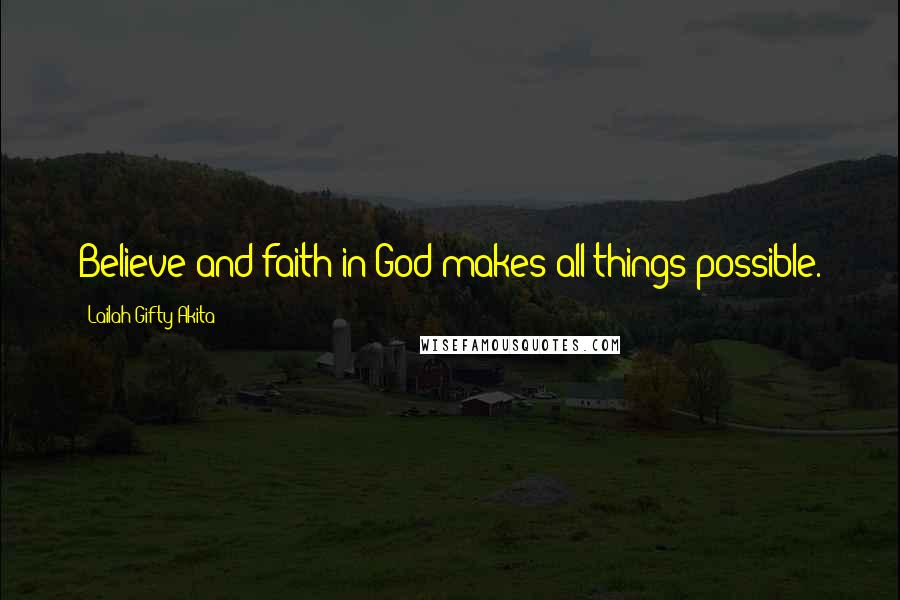 Lailah Gifty Akita Quotes: Believe and faith in God makes all things possible.