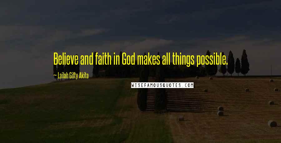 Lailah Gifty Akita Quotes: Believe and faith in God makes all things possible.