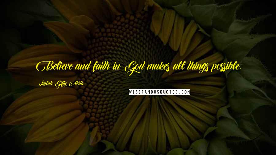 Lailah Gifty Akita Quotes: Believe and faith in God makes all things possible.