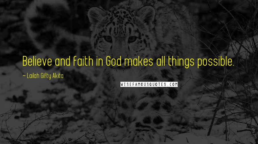 Lailah Gifty Akita Quotes: Believe and faith in God makes all things possible.