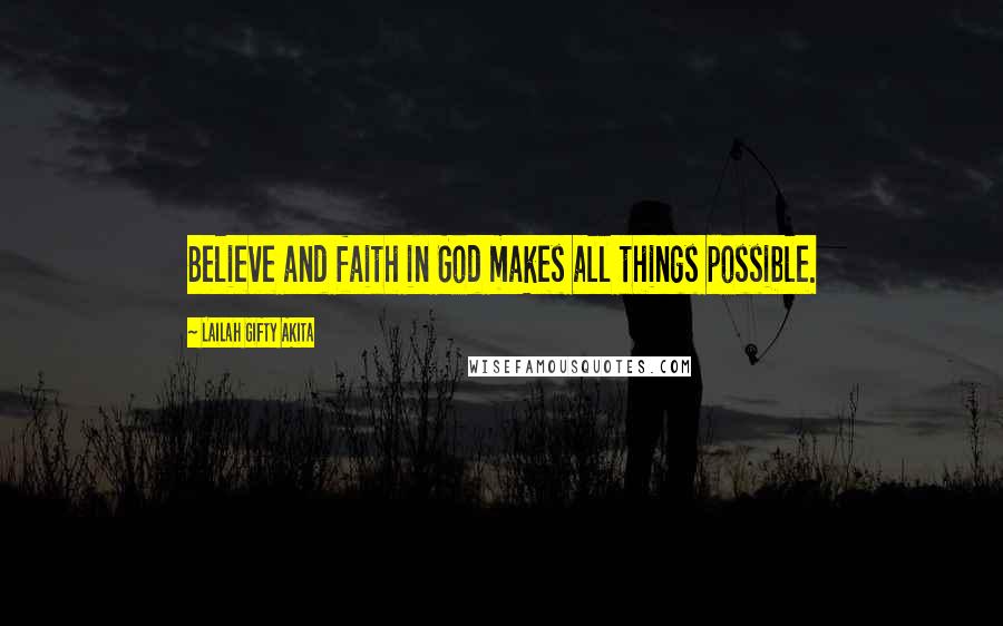 Lailah Gifty Akita Quotes: Believe and faith in God makes all things possible.