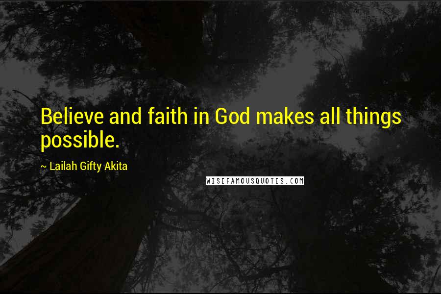 Lailah Gifty Akita Quotes: Believe and faith in God makes all things possible.