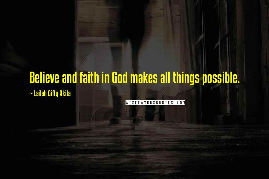 Lailah Gifty Akita Quotes: Believe and faith in God makes all things possible.