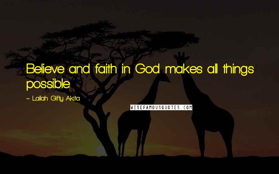 Lailah Gifty Akita Quotes: Believe and faith in God makes all things possible.