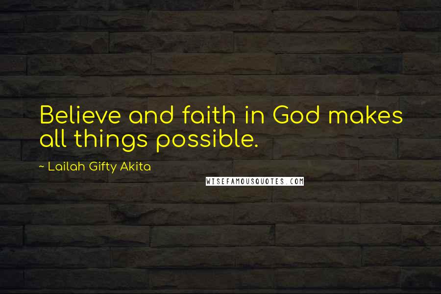 Lailah Gifty Akita Quotes: Believe and faith in God makes all things possible.