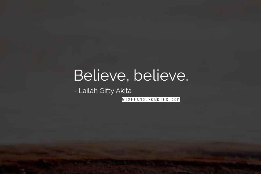 Lailah Gifty Akita Quotes: Believe, believe.