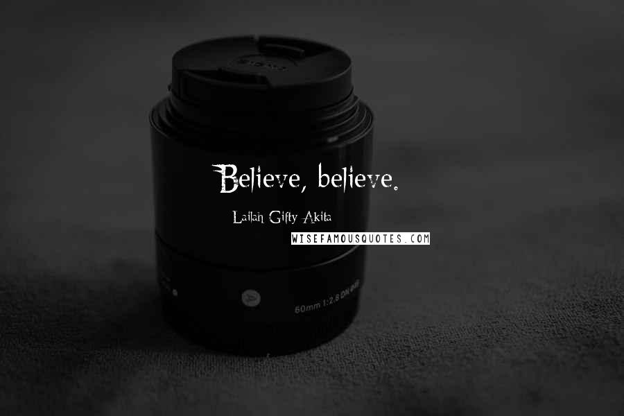 Lailah Gifty Akita Quotes: Believe, believe.