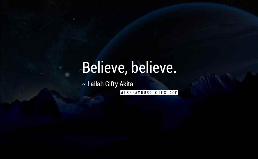 Lailah Gifty Akita Quotes: Believe, believe.