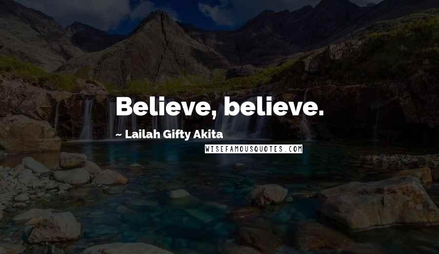 Lailah Gifty Akita Quotes: Believe, believe.