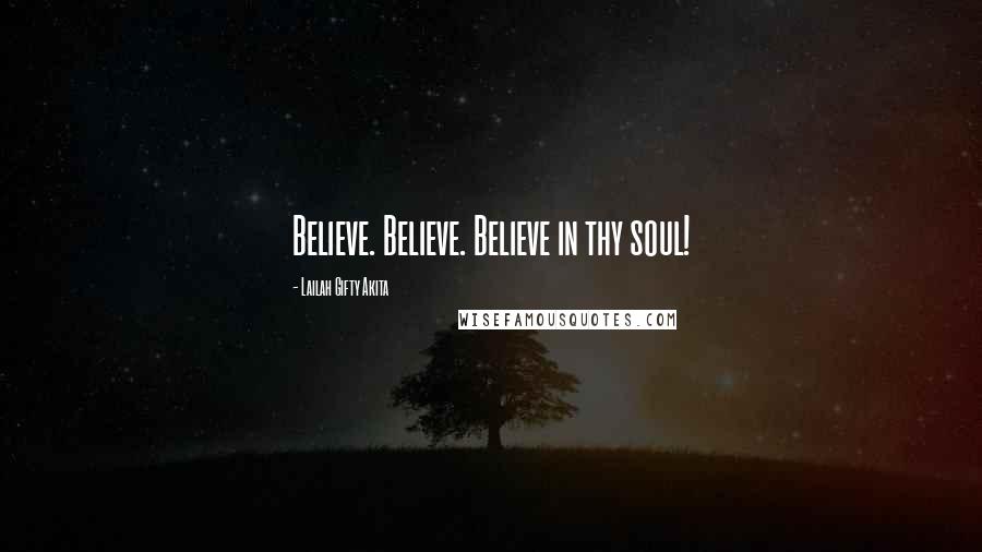 Lailah Gifty Akita Quotes: Believe. Believe. Believe in thy soul!