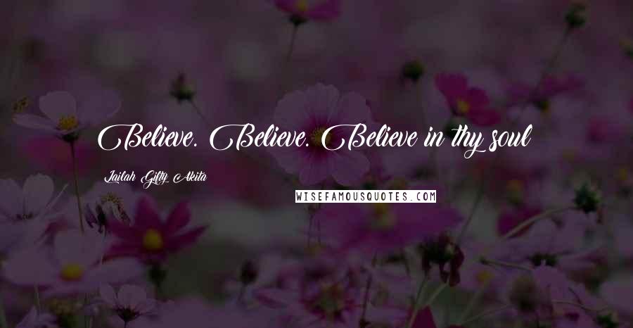 Lailah Gifty Akita Quotes: Believe. Believe. Believe in thy soul!