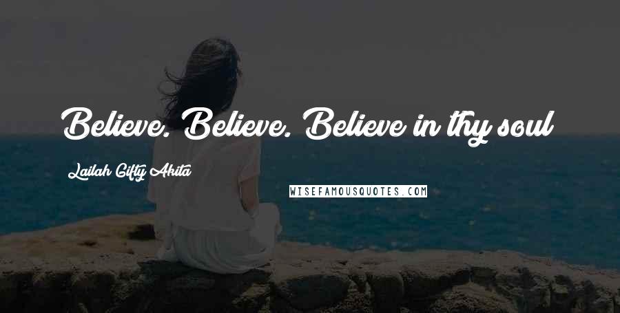 Lailah Gifty Akita Quotes: Believe. Believe. Believe in thy soul!