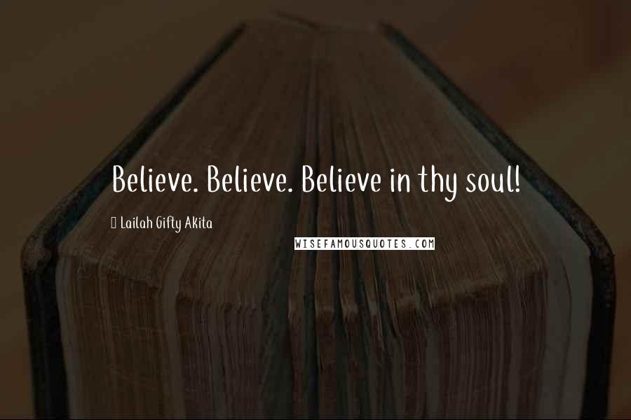 Lailah Gifty Akita Quotes: Believe. Believe. Believe in thy soul!