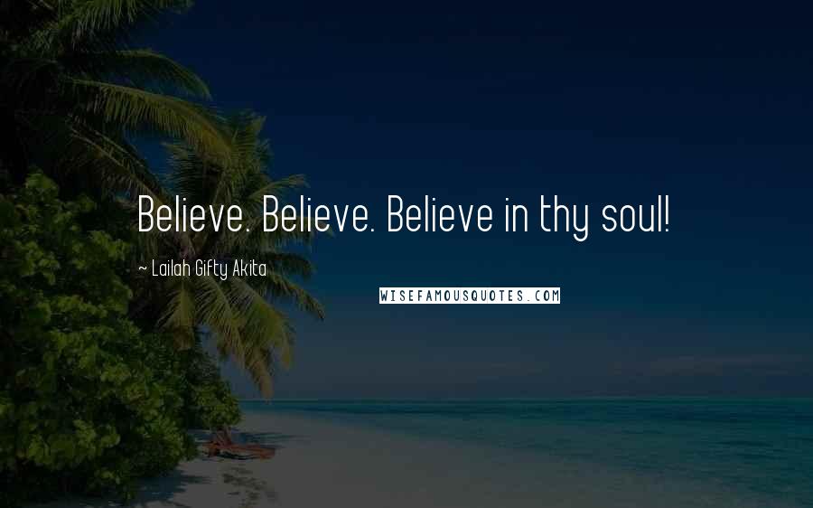 Lailah Gifty Akita Quotes: Believe. Believe. Believe in thy soul!