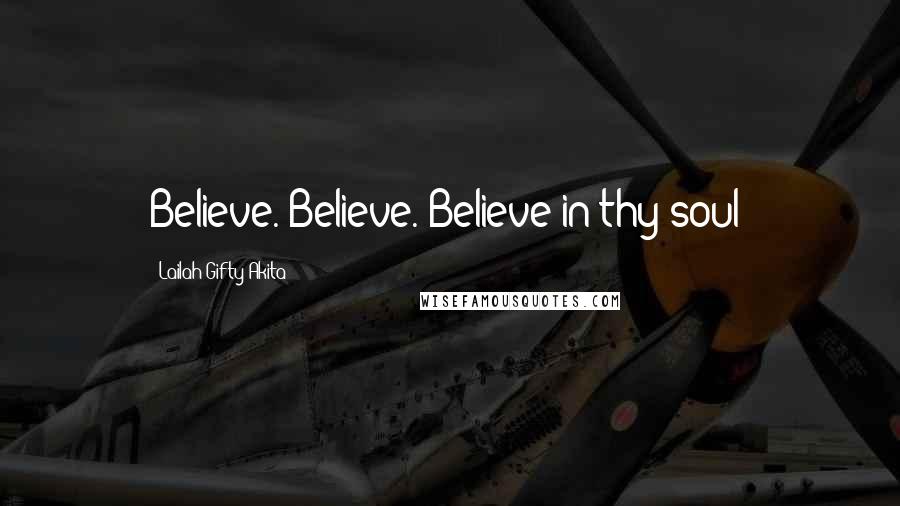 Lailah Gifty Akita Quotes: Believe. Believe. Believe in thy soul!