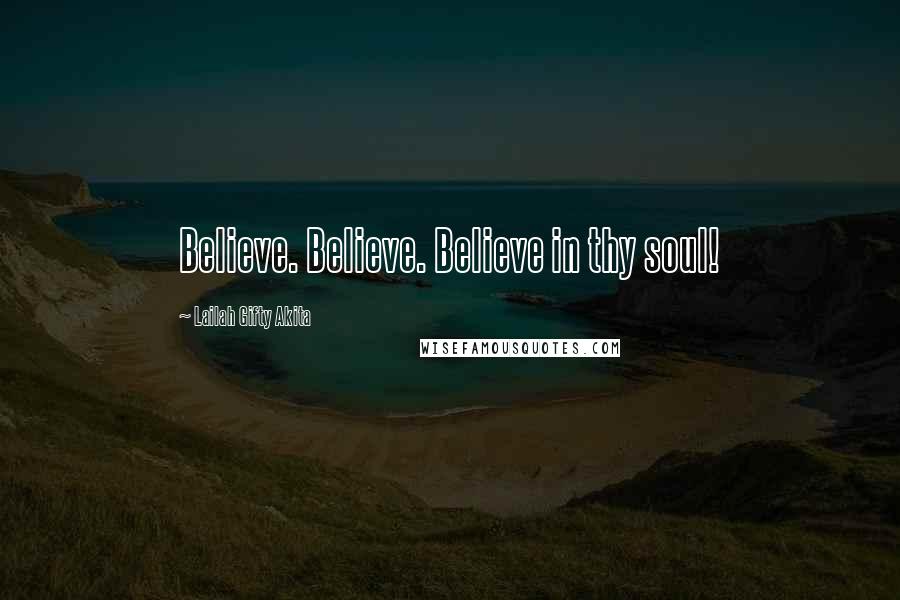 Lailah Gifty Akita Quotes: Believe. Believe. Believe in thy soul!