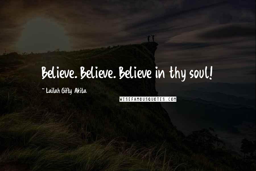 Lailah Gifty Akita Quotes: Believe. Believe. Believe in thy soul!