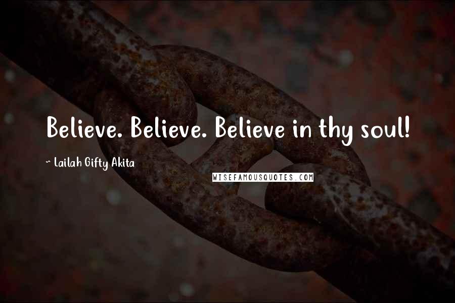 Lailah Gifty Akita Quotes: Believe. Believe. Believe in thy soul!