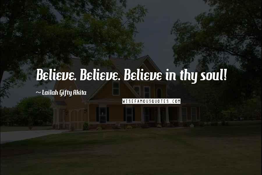 Lailah Gifty Akita Quotes: Believe. Believe. Believe in thy soul!