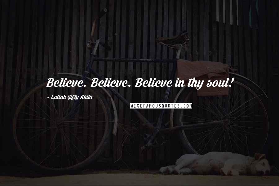 Lailah Gifty Akita Quotes: Believe. Believe. Believe in thy soul!