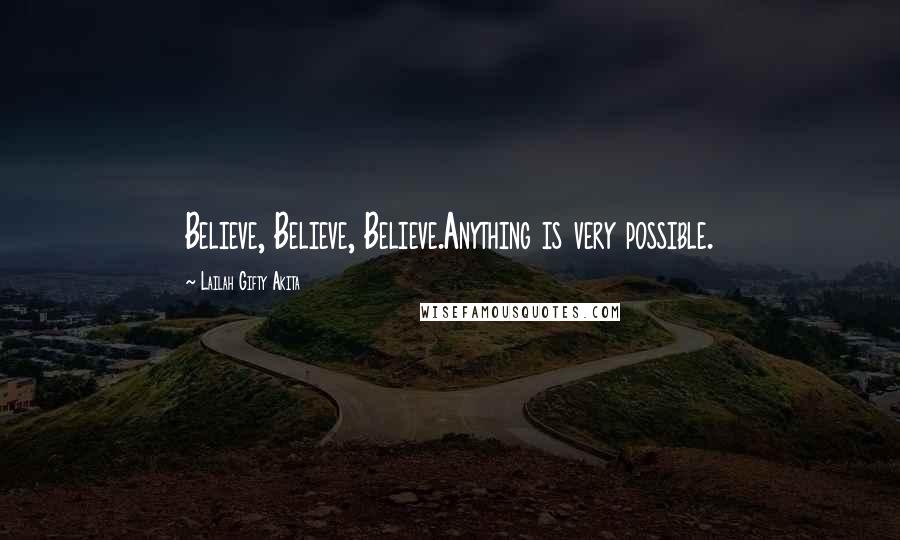 Lailah Gifty Akita Quotes: Believe, Believe, Believe.Anything is very possible.