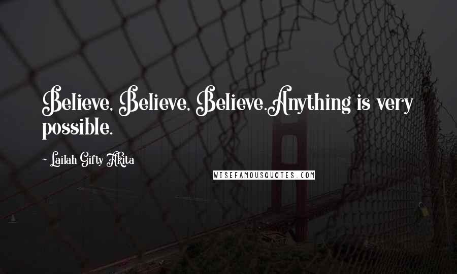 Lailah Gifty Akita Quotes: Believe, Believe, Believe.Anything is very possible.