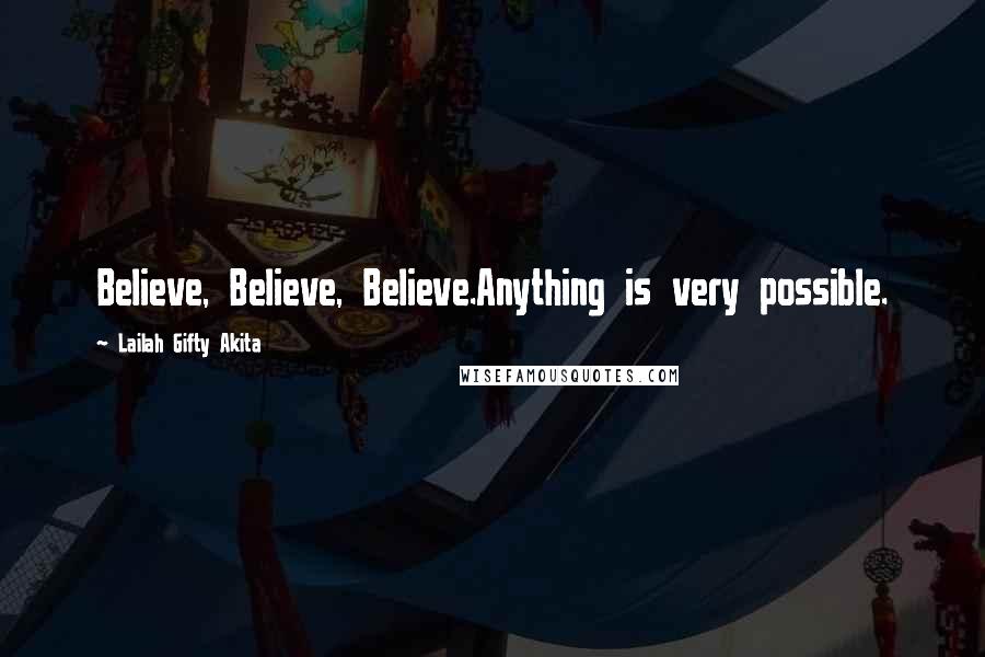 Lailah Gifty Akita Quotes: Believe, Believe, Believe.Anything is very possible.