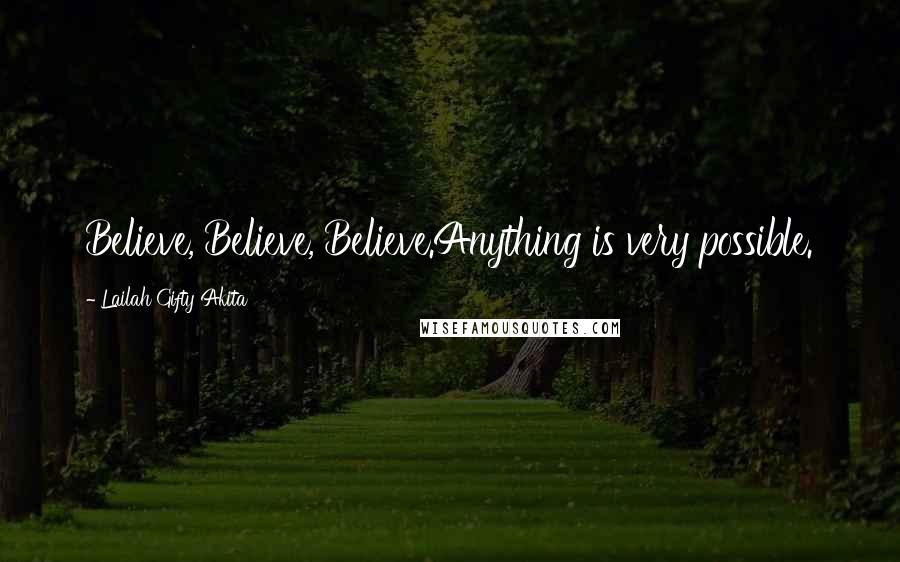 Lailah Gifty Akita Quotes: Believe, Believe, Believe.Anything is very possible.