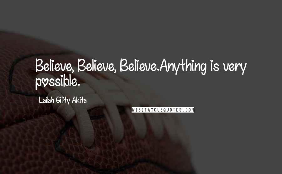 Lailah Gifty Akita Quotes: Believe, Believe, Believe.Anything is very possible.