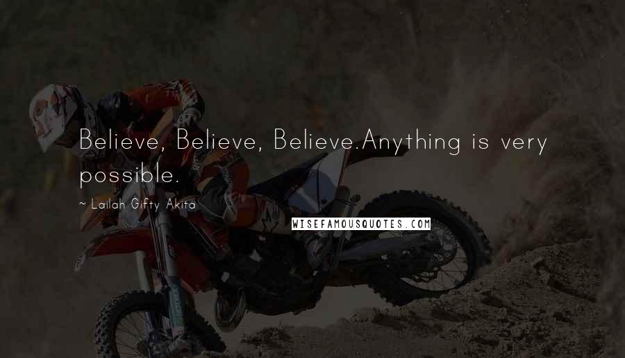 Lailah Gifty Akita Quotes: Believe, Believe, Believe.Anything is very possible.