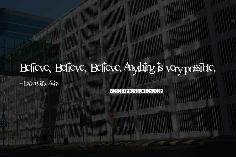 Lailah Gifty Akita Quotes: Believe, Believe, Believe.Anything is very possible.