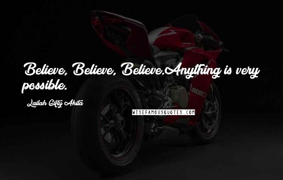 Lailah Gifty Akita Quotes: Believe, Believe, Believe.Anything is very possible.