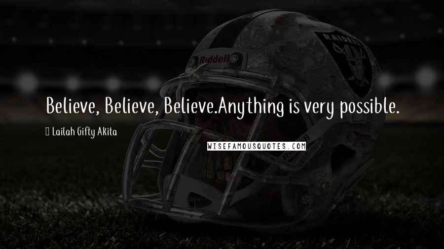 Lailah Gifty Akita Quotes: Believe, Believe, Believe.Anything is very possible.