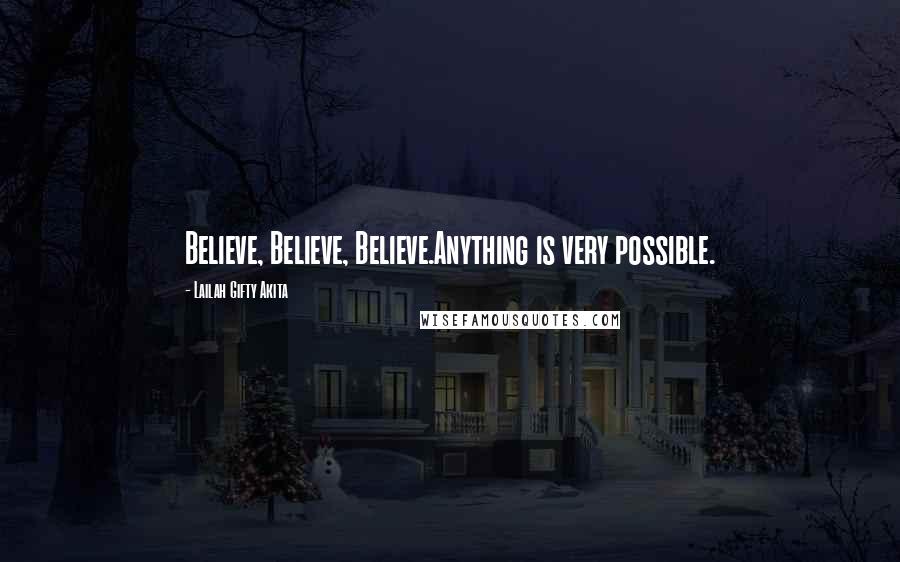 Lailah Gifty Akita Quotes: Believe, Believe, Believe.Anything is very possible.