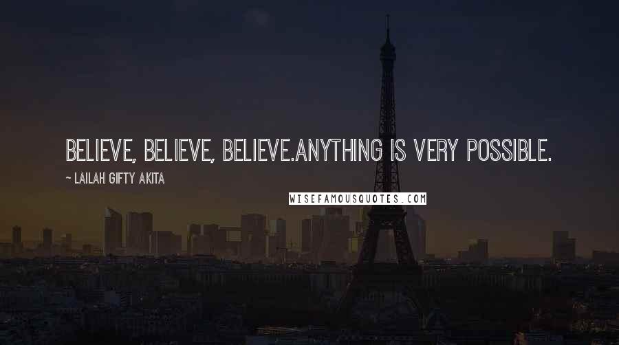 Lailah Gifty Akita Quotes: Believe, Believe, Believe.Anything is very possible.