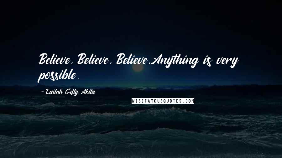 Lailah Gifty Akita Quotes: Believe, Believe, Believe.Anything is very possible.