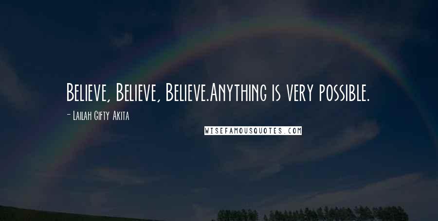 Lailah Gifty Akita Quotes: Believe, Believe, Believe.Anything is very possible.