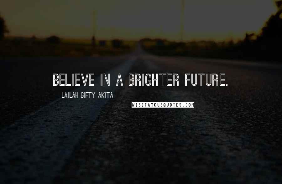 Lailah Gifty Akita Quotes: Believe in a brighter future.