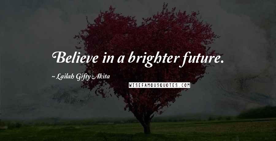 Lailah Gifty Akita Quotes: Believe in a brighter future.